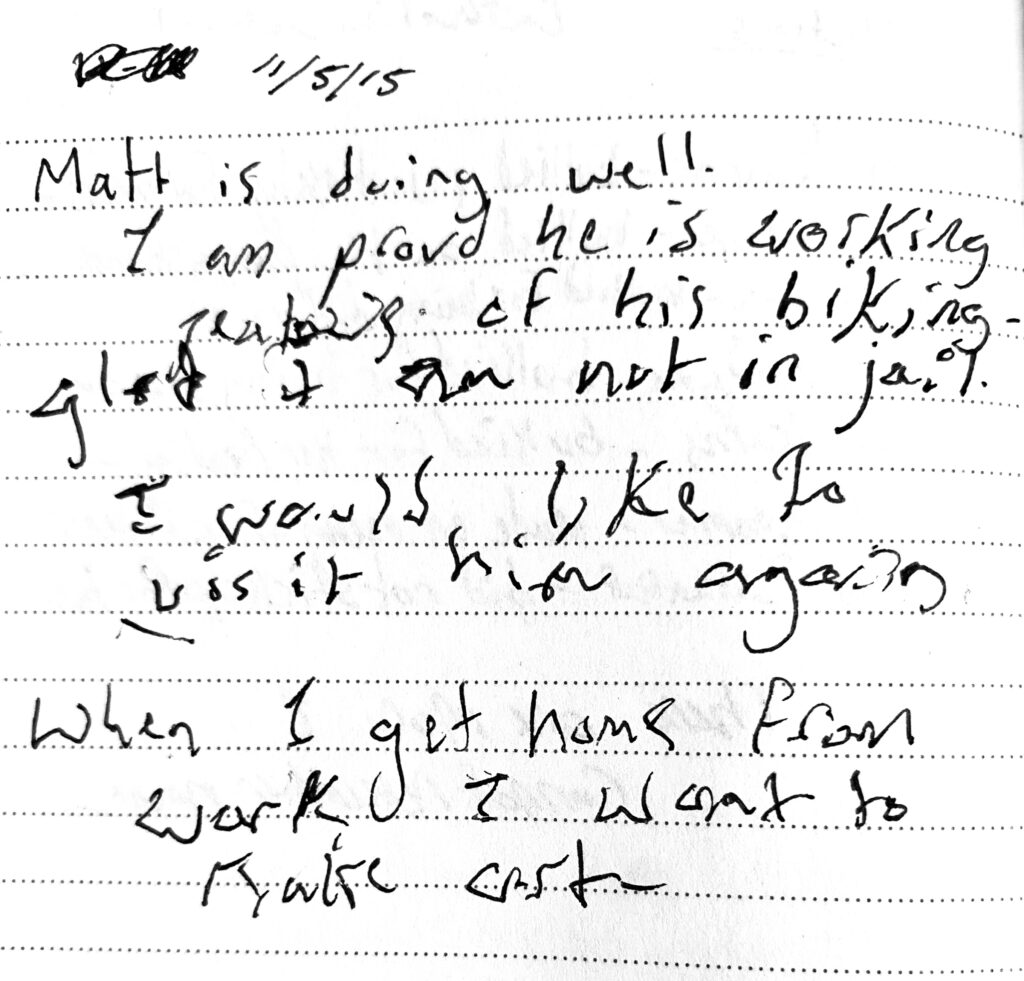 Matt is doing well.

I am proud he is working.
Jealous of his biking.
Glad I am not in jail.

I would like to
visit him again.

When I get home from
work I want to
make art.